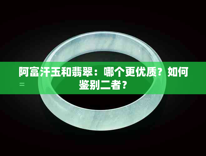 阿富汗玉和翡翠：哪个更优质？如何鉴别二者？