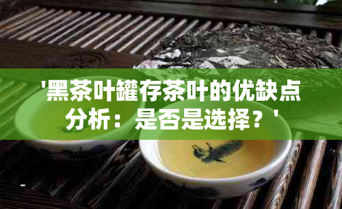 '黑茶叶罐存茶叶的优缺点分析：是否是选择？'