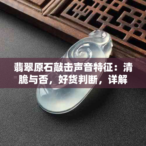 翡翠原石敲击声音特征：清脆与否，好货判断，详解及比较