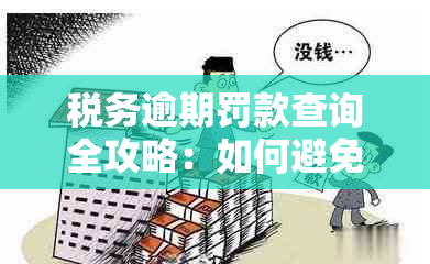 税务逾期罚款查询全攻略：如何避免罚款、处理方式及相关政策解析