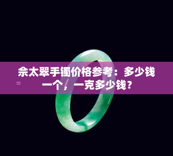 佘太翠手镯价格参考：多少钱一个，一克多少钱？