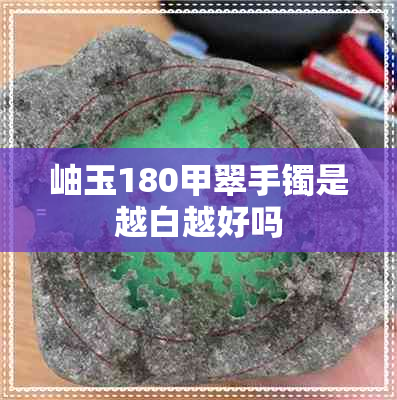 岫玉180甲翠手镯是越白越好吗