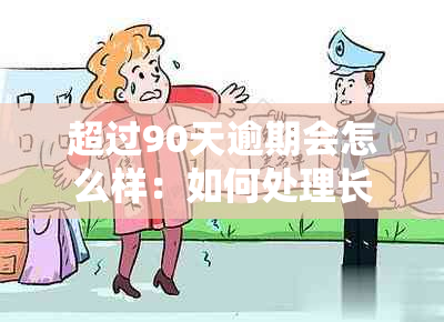 超过90天逾期会怎么样：如何处理长时间逾期？