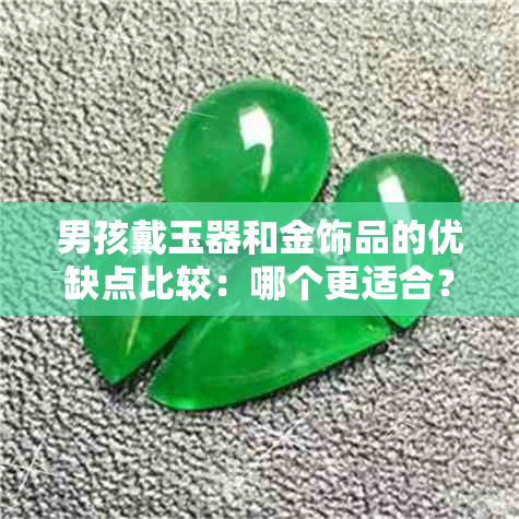 男孩戴玉器和金饰品的优缺点比较：哪个更适合？