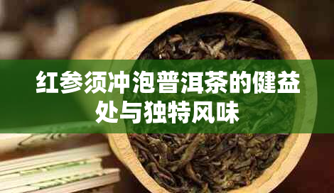 红参须冲泡普洱茶的健益处与独特风味