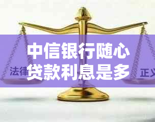 中信银行随心贷款利息是多少？