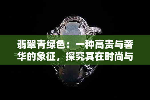 翡翠青绿色：一种高贵与奢华的象征，探究其在时尚与艺术中的地位