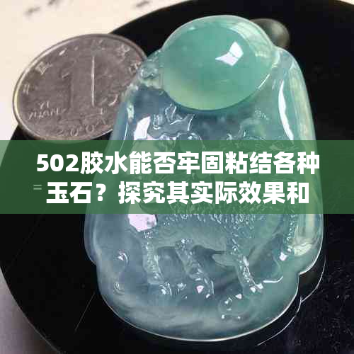 502胶水能否牢固粘结各种玉石？探究其实际效果和适用范围