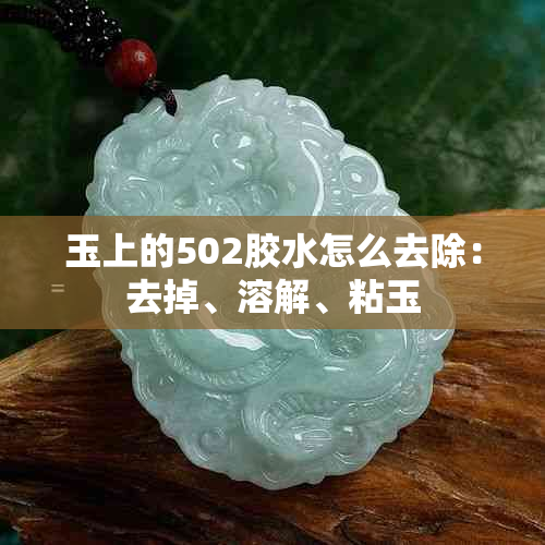 玉上的502胶水怎么去除：去掉、溶解、粘玉