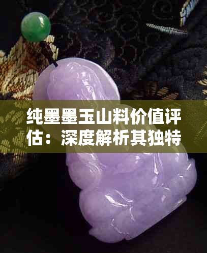 纯墨墨玉山料价值评估：深度解析其独特魅力与市场潜力