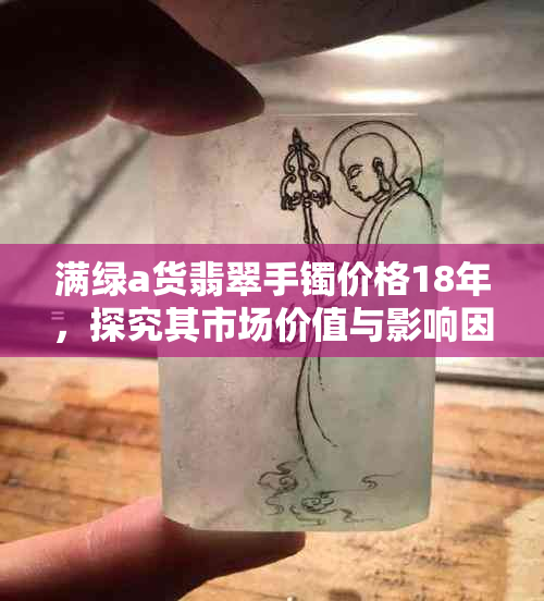 满绿a货翡翠手镯价格18年，探究其市场价值与影响因素