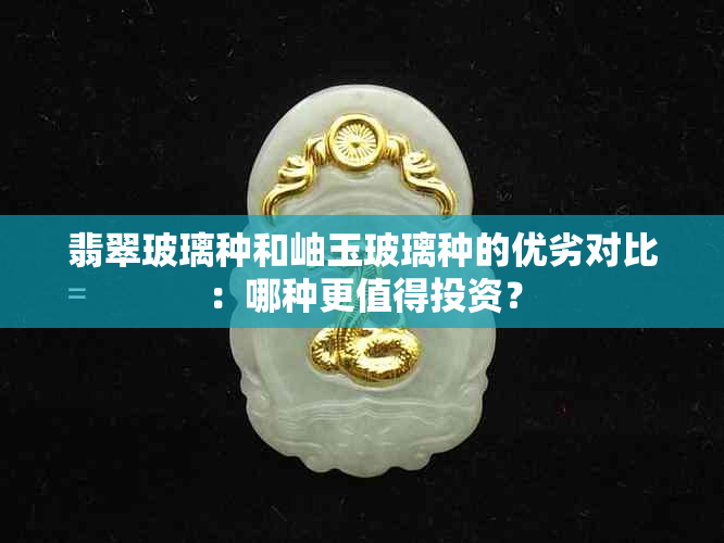 翡翠玻璃种和岫玉玻璃种的优劣对比：哪种更值得投资？