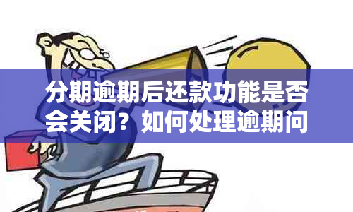 分期逾期后还款功能是否会关闭？如何处理逾期问题以避免影响信用？