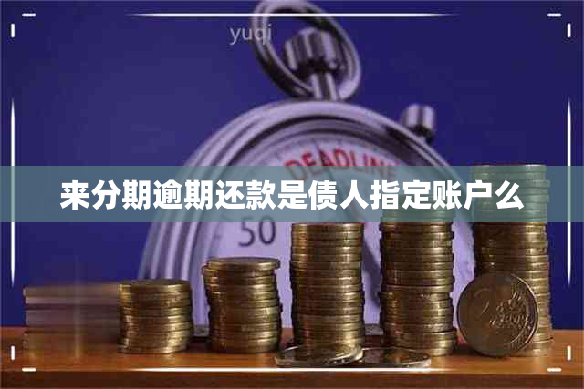 来分期逾期还款是债人指定账户么