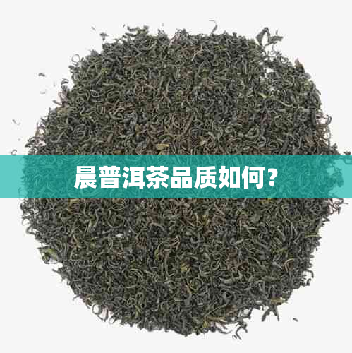 晨普洱茶品质如何？