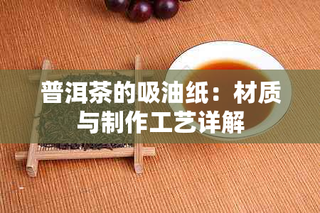 普洱茶的吸油纸：材质与制作工艺详解