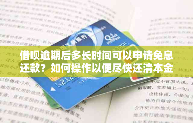 借呗逾期后多长时间可以申请免息还款？如何操作以便尽快还清本金？