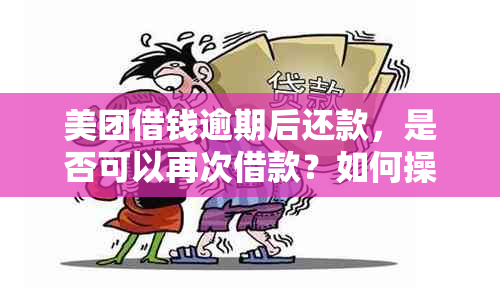 美团借钱逾期后还款，是否可以再次借款？如何操作？