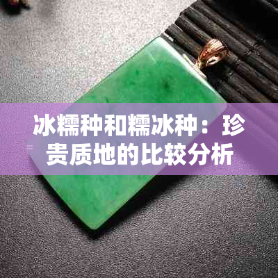 冰糯种和糯冰种：珍贵质地的比较分析，以及它们在珠宝和收藏品市场中的价值