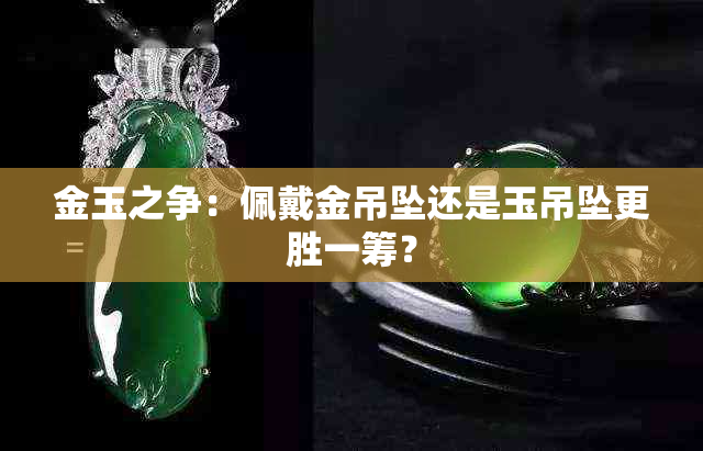 金玉之争：佩戴金吊坠还是玉吊坠更胜一筹？