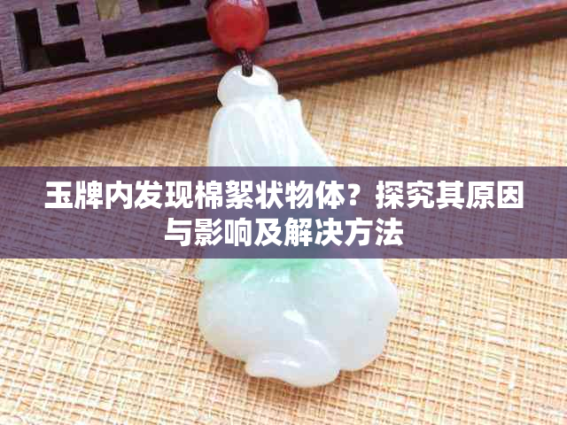 玉牌内发现棉絮状物体？探究其原因与影响及解决方法