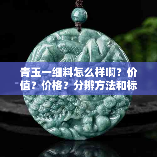 青玉一细料怎么样啊？价值？价格？分辨方法和标准是什么？