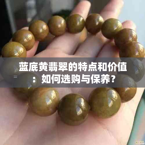 蓝底黄翡翠的特点和价值：如何选购与保养？