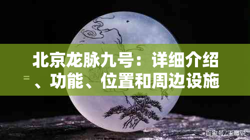 北京龙脉九号：详细介绍、功能、位置和周边设施等全方位解析