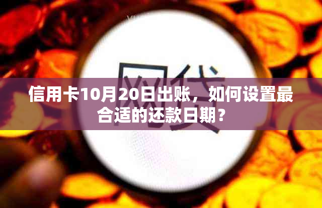 信用卡10月20日出账，如何设置最合适的还款日期？