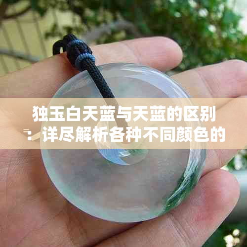 独玉白天蓝与天蓝的区别：详尽解析各种不同颜色的独玉特点与选购指南