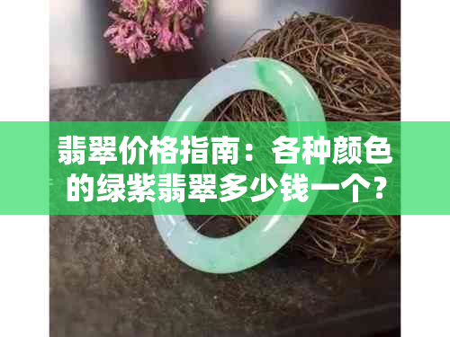 翡翠价格指南：各种颜色的绿紫翡翠多少钱一个？