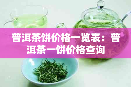 普洱茶饼价格一览表：普洱茶一饼价格查询