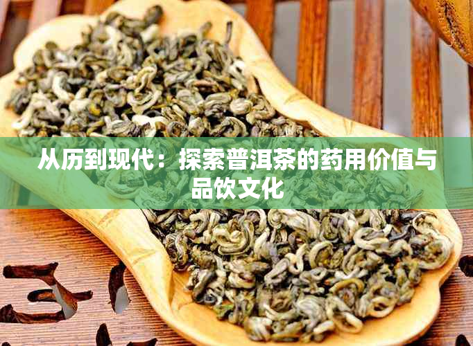 从历到现代：探索普洱茶的用价值与品饮文化