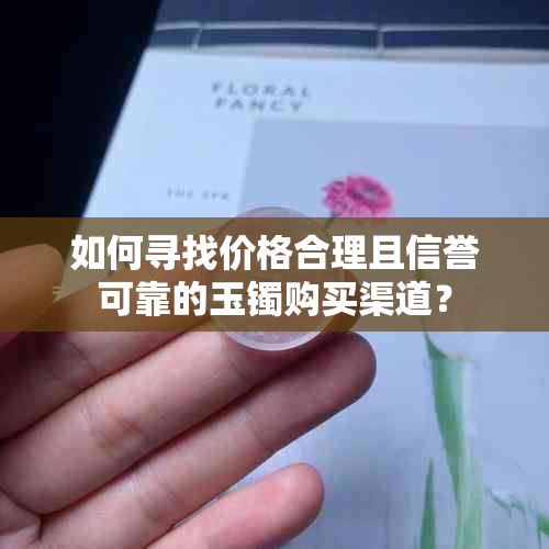 如何寻找价格合理且信誉可靠的玉镯购买渠道？