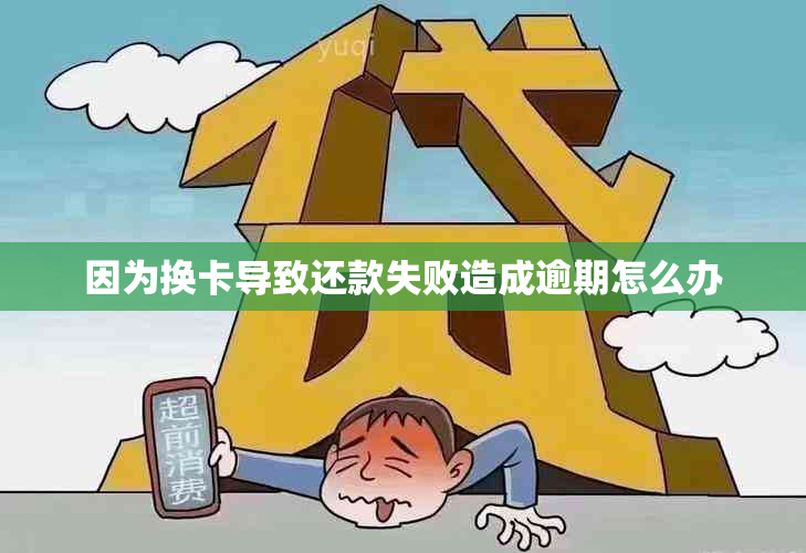 因为换卡导致还款失败造成逾期怎么办