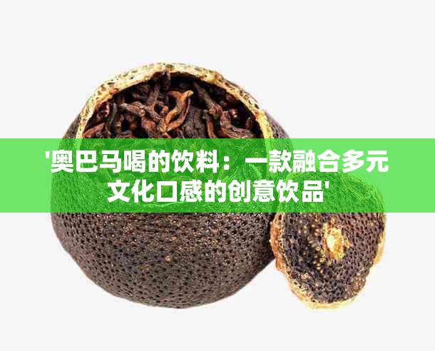 '奥巴马喝的饮料：一款融合多元文化口感的创意饮品'