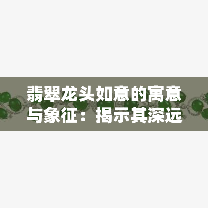 翡翠龙头如意的寓意与象征：揭示其深远文化含义