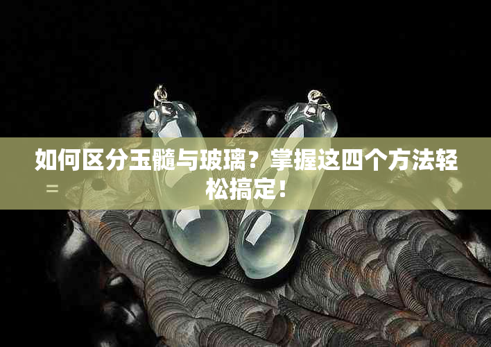 如何区分玉髓与玻璃？掌握这四个方法轻松搞定！