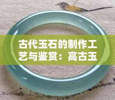 古代玉石的制作工艺与鉴赏：高古玉材料详解