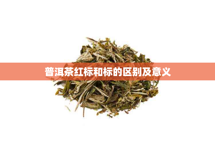 普洱茶红标和标的区别及意义