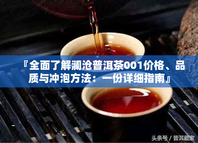 『全面了解澜沧普洱茶001价格、品质与冲泡方法：一份详细指南』