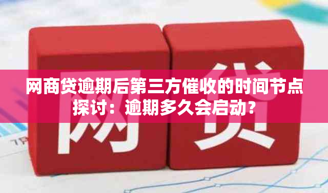 网商贷逾期后第三方的时间节点探讨：逾期多久会启动？