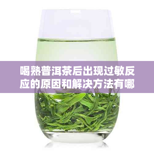 喝熟普洱茶后出现过敏反应的原因和解决方法有哪些？