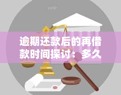 逾期还款后的再借款时间探讨：多久可以再次申请贷款？