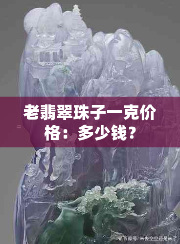 老翡翠珠子一克价格：多少钱？