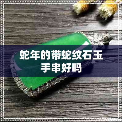 蛇年的带蛇纹石玉手串好吗