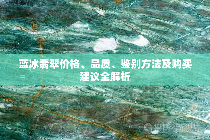 蓝冰翡翠价格、品质、鉴别方法及购买建议全解析