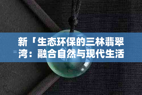 新「生态环保的三林翡翠湾：融合自然与现代生活的度假胜地」