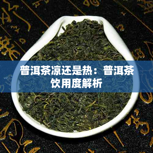 普洱茶凉还是热：普洱茶饮用度解析