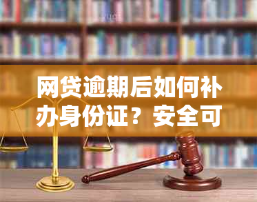 网贷逾期后如何补办身份证？安全可靠吗？是否仅适用于信用卡逾期的补办？